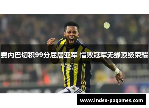 费内巴切积99分屈居亚军 惜败冠军无缘顶级荣耀