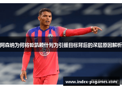 阿森纳为何将哲凯赖什列为引援目标背后的深层原因解析 阿森纳为何将哲凯赖什列为引援目标背后的深层原因解析