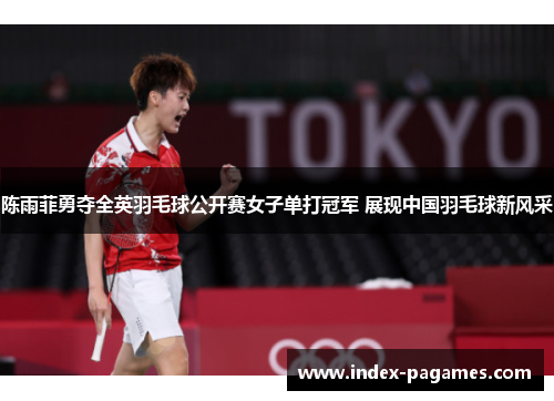 陈雨菲勇夺全英羽毛球公开赛女子单打冠军 展现中国羽毛球新风采 陈雨菲勇夺全英羽毛球公开赛女子单打冠军 展现中国羽毛球新风采