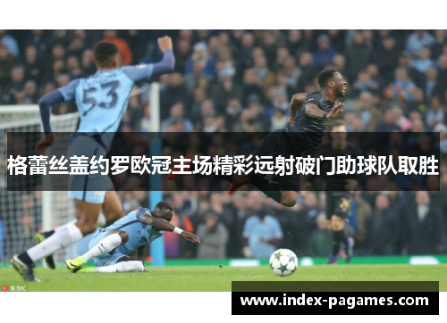 格蕾丝盖约罗欧冠主场精彩远射破门助球队取胜