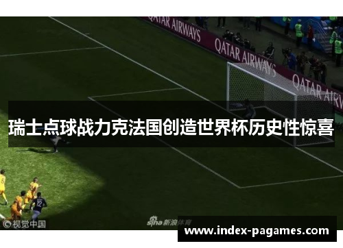 瑞士点球战力克法国创造世界杯历史性惊喜 瑞士点球战力克法国创造世界杯历史性惊喜