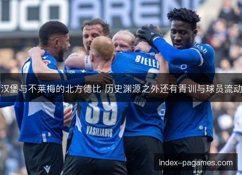 汉堡与不莱梅的北方德比 历史渊源之外还有青训与球员流动